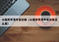 小程序开发外包价格（小程序开发外包价格怎么算）