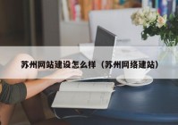 苏州网站建设怎么样（苏州网络建站）