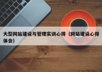 大型网站建设与管理实训心得（网站建设心得体会）