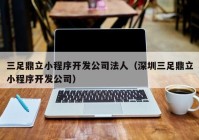 三足鼎立小程序开发公司法人（深圳三足鼎立小程序开发公司）