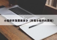 小程序开发费用多少（开发小程序的费用）