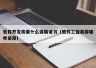 软件开发需要什么资质证书（软件工程需要哪些资质）