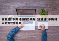 企业进行网站建设的方式有（企业进行网站建设的方式有那些）