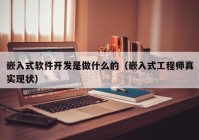 嵌入式软件开发是做什么的（嵌入式工程师真实现状）