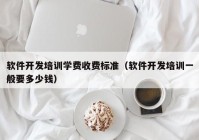 软件开发培训学费收费标准（软件开发培训一般要多少钱）