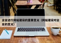 企业进行网站建设的重要意义（网站建设对企业的意义）