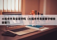 小程序开发容易学吗（小程序开发需要学哪些需要?）