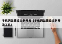 手机网站建设定制开发（手机网站建设定制开发工具）