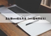 怎么做seo优化方法（seo是如何优化）