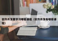 软件开发要学习哪些课程（软件开发有哪些课程）