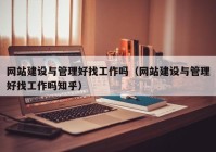 网站建设与管理好找工作吗（网站建设与管理好找工作吗知乎）