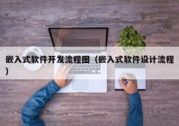 嵌入式软件开发流程图（嵌入式软件设计流程）