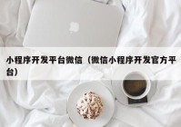 小程序开发平台微信（微信小程序开发官方平台）