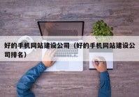 好的手机网站建设公司（好的手机网站建设公司排名）