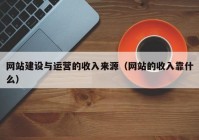 网站建设与运营的收入来源（网站的收入靠什么）