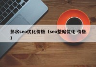 彭水seo优化价格（seo整站优化 价格）