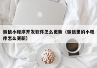 微信小程序开发软件怎么更新（微信里的小程序怎么更新）