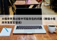 小程序开发过程中可能存在的问题（微信小程序开发常见错误）