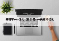 关键字seo优化（什么是seo关键词优化）