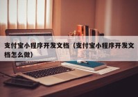 支付宝小程序开发文档（支付宝小程序开发文档怎么做）