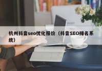 杭州抖音seo优化报价（抖音SEO排名系统）