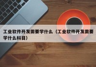 工业软件开发需要学什么（工业软件开发需要学什么科目）