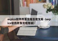 aspice软件开发流程百度文库（aspice软件开发流程等级）