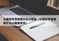 小程序开发使用什么ui框架（小程序开发使用什么ui框架软件）