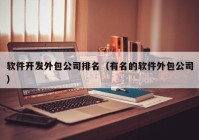 软件开发外包公司排名（有名的软件外包公司）