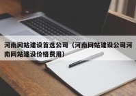 河南网站建设首选公司（河南网站建设公司河南网站建设价格费用）