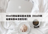 html5网站建设基本流程（html5网站建设基本流程包括）