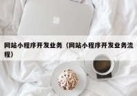 网站小程序开发业务（网站小程序开发业务流程）