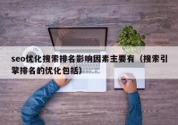 seo优化搜索排名影响因素主要有（搜索引擎排名的优化包括）