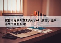 微信小程序开发工具appid（微信小程序开发工具怎么用）