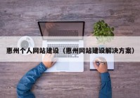 惠州个人网站建设（惠州网站建设解决方案）