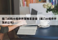 厦门团购小程序开发哪家靠谱（厦门小程序开发的公司）