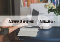 广东正规网站建设特征（广东网站排名）