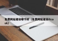 免费网站建设哪个好（免费网站建设itcask）