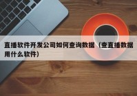 直播软件开发公司如何查询数据（查直播数据用什么软件）