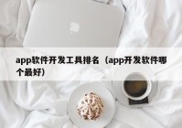 app软件开发工具排名（app开发软件哪个最好）