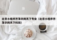 北京小程序开发华网天下专业（北京小程序开发华网天下科技）