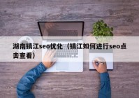 湖南镇江seo优化（镇江如何进行seo点击查看）