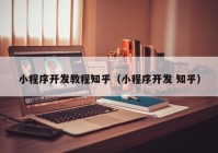 小程序开发教程知乎（小程序开发 知乎）