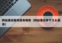 网站建设服务商有哪些（网站建设属于什么服务）