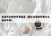 交易平台软件开发语言（量化交易软件用什么语言开发）