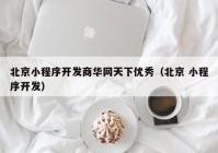 北京小程序开发商华网天下优秀（北京 小程序开发）